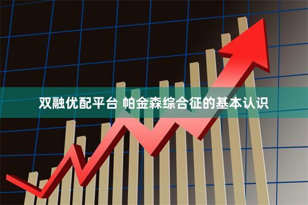 双融优配平台 帕金森综合征的基本认识