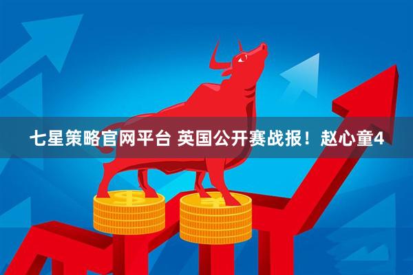 七星策略官网平台 英国公开赛战报！赵心童4