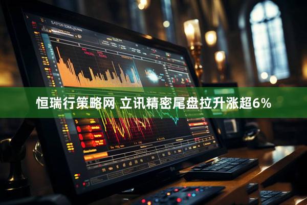 恒瑞行策略网 立讯精密尾盘拉升涨超6%