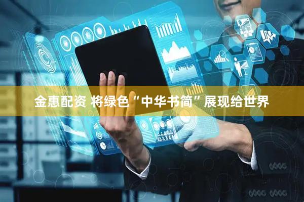 金惠配资 将绿色“中华书简”展现给世界