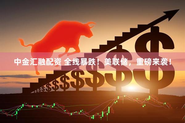 中金汇融配资 全线暴跌！美联储，重磅来袭！