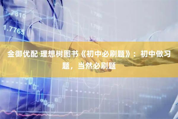 金御优配 理想树图书《初中必刷题》：初中做习题，当然必刷题