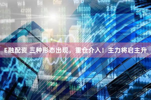 E融配资 三种形态出现，重仓介入！主力将启主升