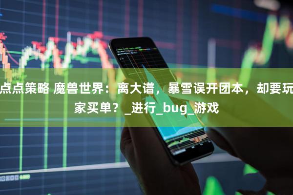 点点策略 魔兽世界：离大谱，暴雪误开团本，却要玩家买单？_进行_bug_游戏