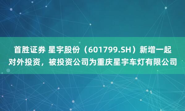 首胜证券 星宇股份（601799.SH）新增一起对外投资，被投资公司为重庆星宇车灯有限公司